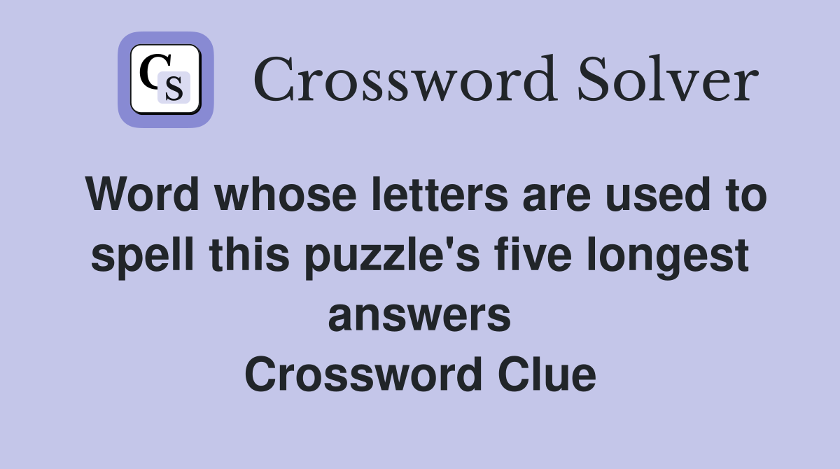 Word whose letters are used to spell this puzzle's five longest answers